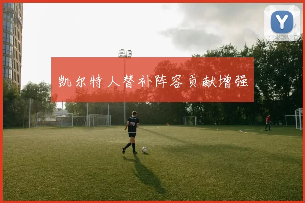 凯尔特人替补阵容贡献增强